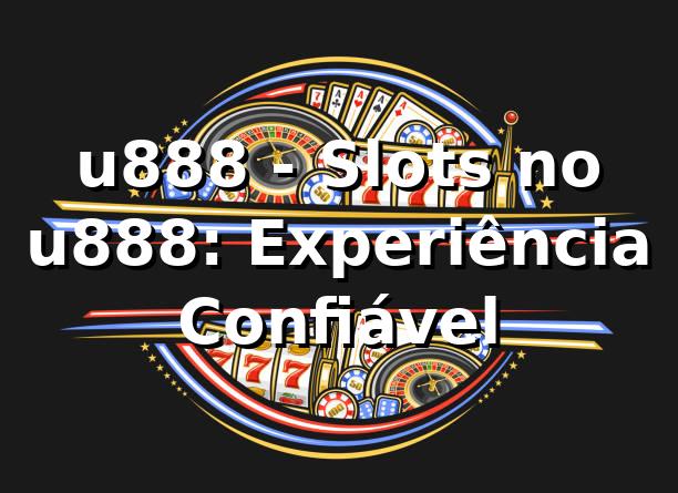 u888 - Slots no u888: Experiência Confiável
